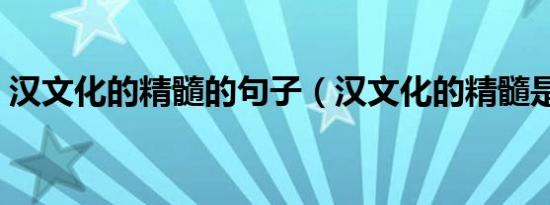 汉文化的精髓的句子（汉文化的精髓是什么）