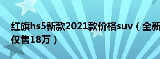 红旗hs5新款2021款价格suv（全新2022款仅售18万）
