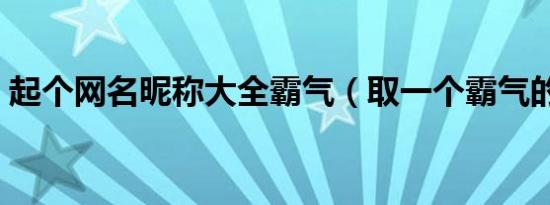 起个网名昵称大全霸气（取一个霸气的网名）