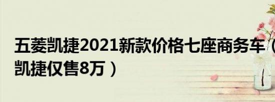 五菱凯捷2021新款价格七座商务车（2020款凯捷仅售8万）