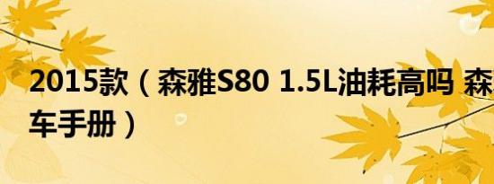 2015款（森雅S80 1.5L油耗高吗 森雅S80购车手册）