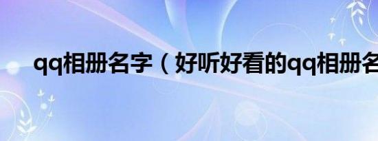 qq相册名字（好听好看的qq相册名字）