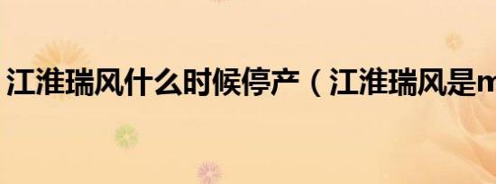 江淮瑞风什么时候停产（江淮瑞风是mpv吗）