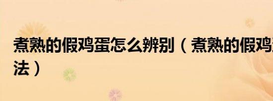 煮熟的假鸡蛋怎么辨别（煮熟的假鸡蛋辨别方法）