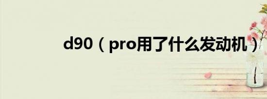d90（pro用了什么发动机）