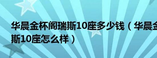 华晨金杯阁瑞斯10座多少钱（华晨金杯阁瑞斯10座怎么样）