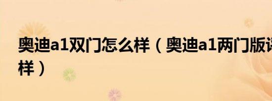 奥迪a1双门怎么样（奥迪a1两门版评测怎么样）
