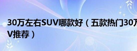 30万左右SUV哪款好（五款热门30万左右SUV推荐）