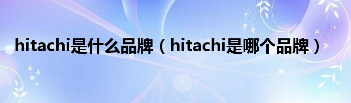 hitachi是什么品牌（hitachi是哪个品牌）