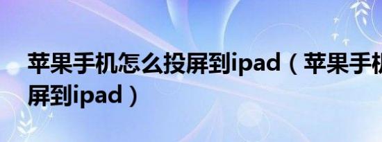 苹果手机怎么投屏到ipad（苹果手机怎样投屏到ipad）