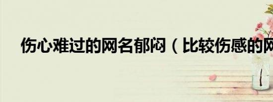 伤心难过的网名郁闷（比较伤感的网名）