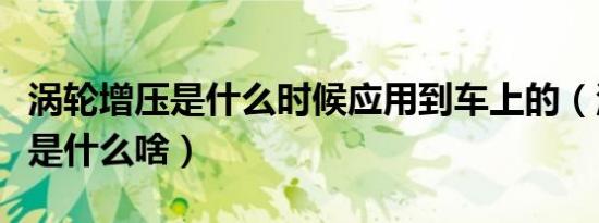 涡轮增压是什么时候应用到车上的（涡轮增压是什么啥）