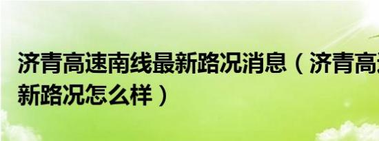 济青高速南线最新路况消息（济青高速南线最新路况怎么样）