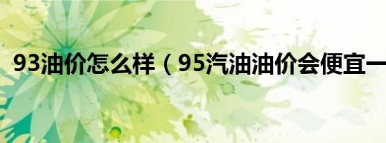 93油价怎么样（95汽油油价会便宜一些吗）