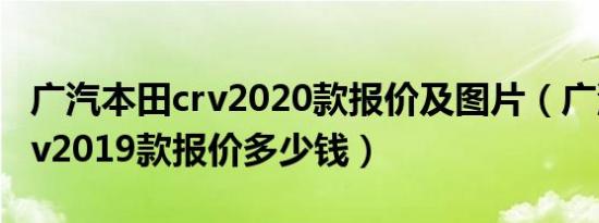 广汽本田crv2020款报价及图片（广汽本田crv2019款报价多少钱）