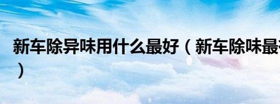 新车除异味用什么最好（新车除味最有效方法）
