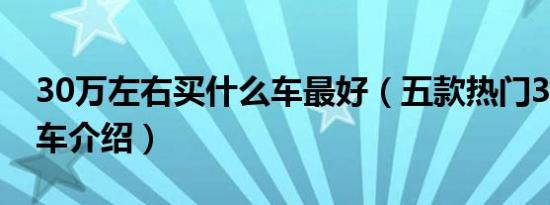 30万左右买什么车最好（五款热门30万左右车介绍）