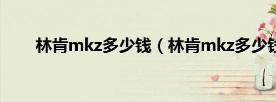 林肯mkz多少钱（林肯mkz多少钱）