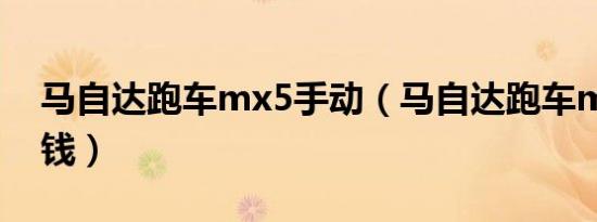 马自达跑车mx5手动（马自达跑车mx5多少钱）