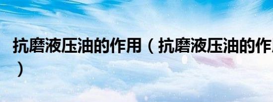 抗磨液压油的作用（抗磨液压油的作用是什么）