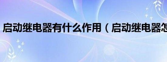 启动继电器有什么作用（启动继电器怎么接）