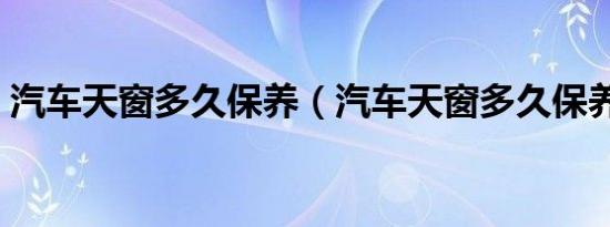 汽车天窗多久保养（汽车天窗多久保养一次）