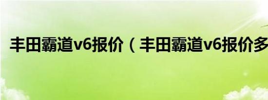 丰田霸道v6报价（丰田霸道v6报价多少钱）