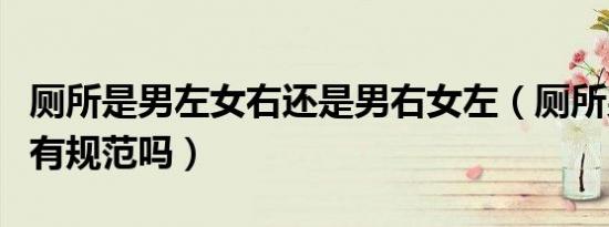 厕所是男左女右还是男右女左（厕所男左女右有规范吗）