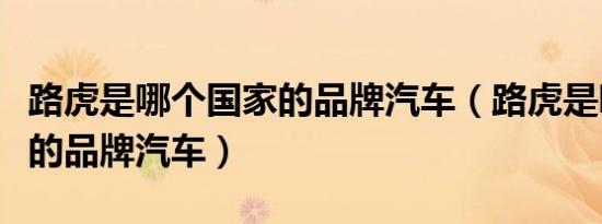 路虎是哪个国家的品牌汽车（路虎是哪个国家的品牌汽车）