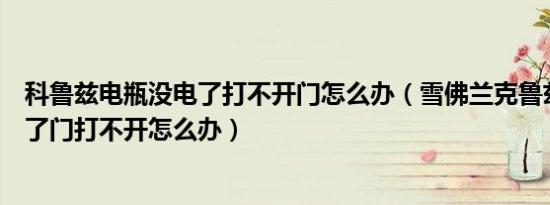 科鲁兹电瓶没电了打不开门怎么办（雪佛兰克鲁兹车子没电了门打不开怎么办）