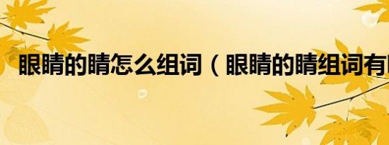 眼睛的睛怎么组词（眼睛的睛组词有哪些）