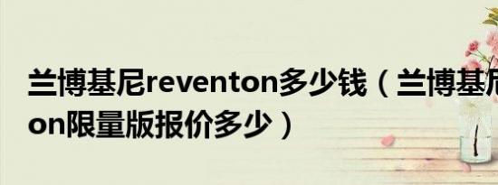 兰博基尼reventon多少钱（兰博基尼reventon限量版报价多少）