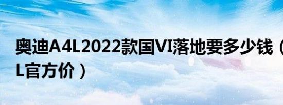 奥迪A4L2022款国VI落地要多少钱（奥迪A4L官方价）