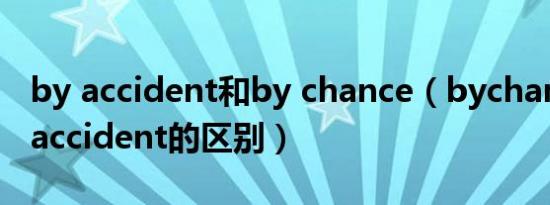 by accident和by chance（bychance与byaccident的区别）