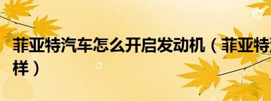 菲亚特汽车怎么开启发动机（菲亚特汽车怎么样）