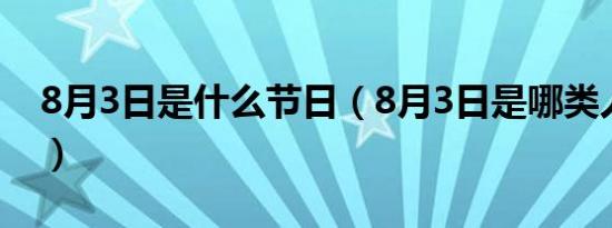 8月3日是什么节日（8月3日是哪类人的节日）