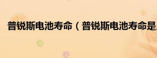普锐斯电池寿命（普锐斯电池寿命是几年）