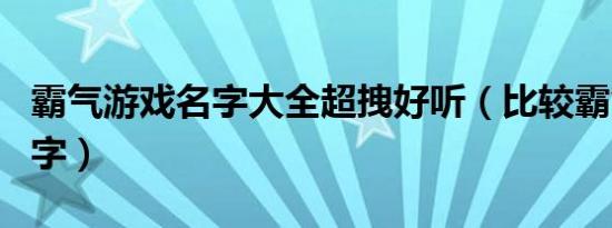 霸气游戏名字大全超拽好听（比较霸气游戏名字）