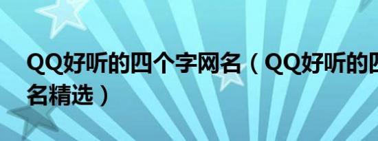 QQ好听的四个字网名（QQ好听的四个字网名精选）