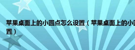 苹果桌面上的小圆点怎么设置（苹果桌面上的小圆点如何设置）