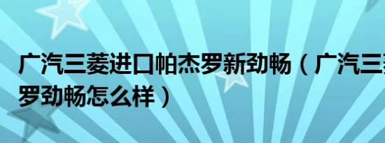 广汽三菱进口帕杰罗新劲畅（广汽三菱新帕杰罗劲畅怎么样）