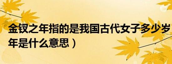 金钗之年指的是我国古代女子多少岁（金钗之年是什么意思）