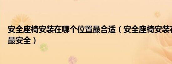 安全座椅安装在哪个位置最合适（安全座椅安装在哪个位置最安全）