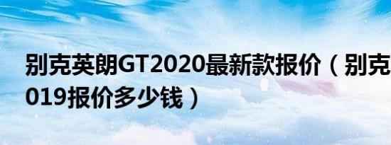 别克英朗GT2020最新款报价（别克英朗gt2019报价多少钱）