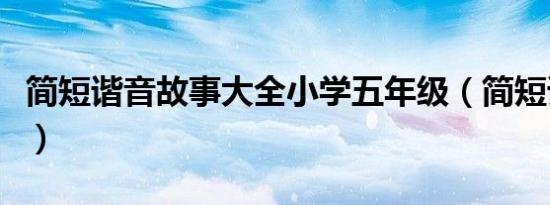 简短谐音故事大全小学五年级（简短谐音故事）