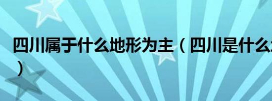 四川属于什么地形为主（四川是什么地形为主）