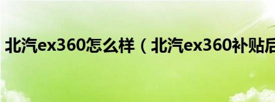 北汽ex360怎么样（北汽ex360补贴后价格）