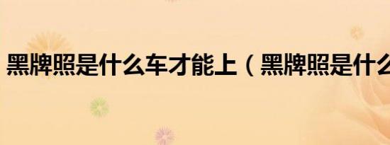 黑牌照是什么车才能上（黑牌照是什么意思）