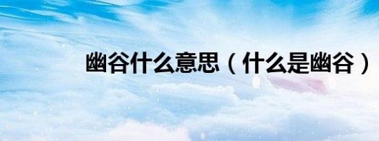 幽谷什么意思（什么是幽谷）