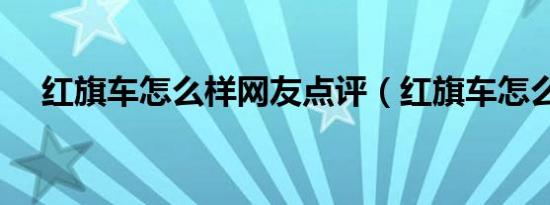 红旗车怎么样网友点评（红旗车怎么样）